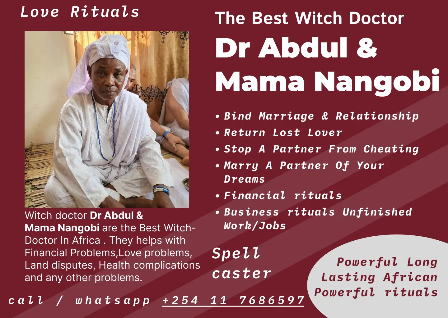 Love Rituals poster for Dr Abdul & Mama Nangobi, The Best Witch Doctor. Services: bind marriage and relationship, return lost lover, stop a partner from cheating, marry a partner of your dreams, financial rituals, business rituals for unfinished work and jobs. Call or WhatsApp +254 11 7686597.
